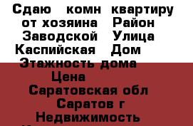 Сдаю 1-комн. квартиру от хозяина › Район ­ Заводской › Улица ­ Каспийская › Дом ­ 3 › Этажность дома ­ 5 › Цена ­ 8 000 - Саратовская обл., Саратов г. Недвижимость » Квартиры аренда   . Саратовская обл.,Саратов г.